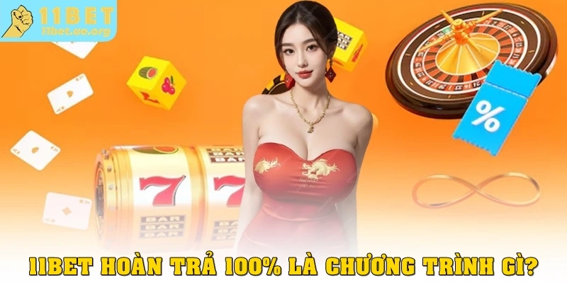 11bet hoàn trả 100% là chương trình gì?