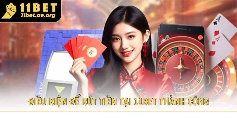 Điều kiện để thành viên thao tác rút tiền tại 11bet thành công